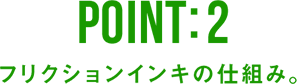 point:2 フリクションインキの仕組み。