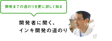 開発までの道のりを更に詳しく知る 開発者に聞く、インキ開発の道のり